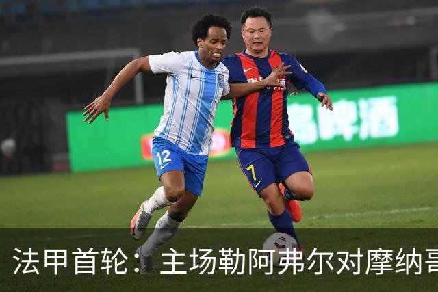 法甲首轮：主场勒阿弗尔对摩纳哥，客队历史交锋优势明显