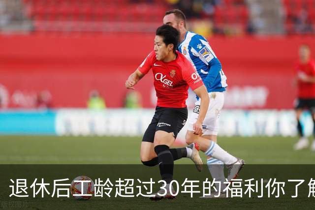 退休后工龄超过30年的福利你了解了吗？